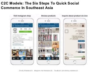 C2C Models: The Six Steps To Quick Social
Commerce In Southeast Asia
Dmitry Matskevich: telegram.me/dmatskevich facebook.com/dmitry.matskevich
 