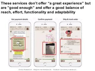 These services don’t offer “a great experience” but
are ”good enough” and offer a good balance of
reach, effort, functionality and adaptability
Dmitry Matskevich: telegram.me/dmatskevich facebook.com/dmitry.matskevich
 