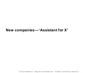 New companies — ‘Assistant for X’
Dmitry Matskevich: telegram.me/dmatskevich facebook.com/dmitry.matskevich
 