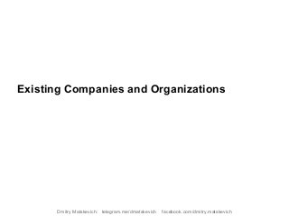 Existing Companies and Organizations
Dmitry Matskevich: telegram.me/dmatskevich facebook.com/dmitry.matskevich
 