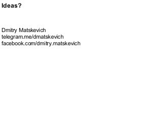 Ideas?
Dmitry Matskevich
telegram.me/dmatskevich
facebook.com/dmitry.matskevich
 