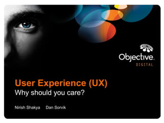 User Experience (UX)
Why should you care?
Nirish Shakya   Dan Sorvik
 