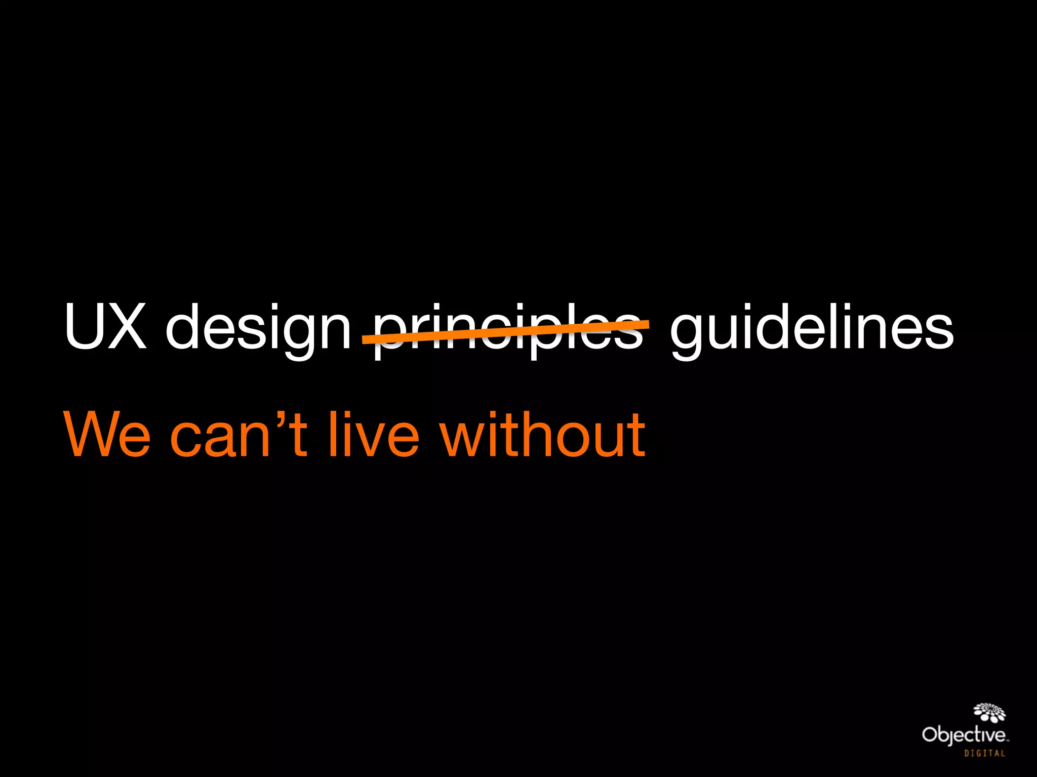 UX design principles
 guidelines
We can’t live without
 