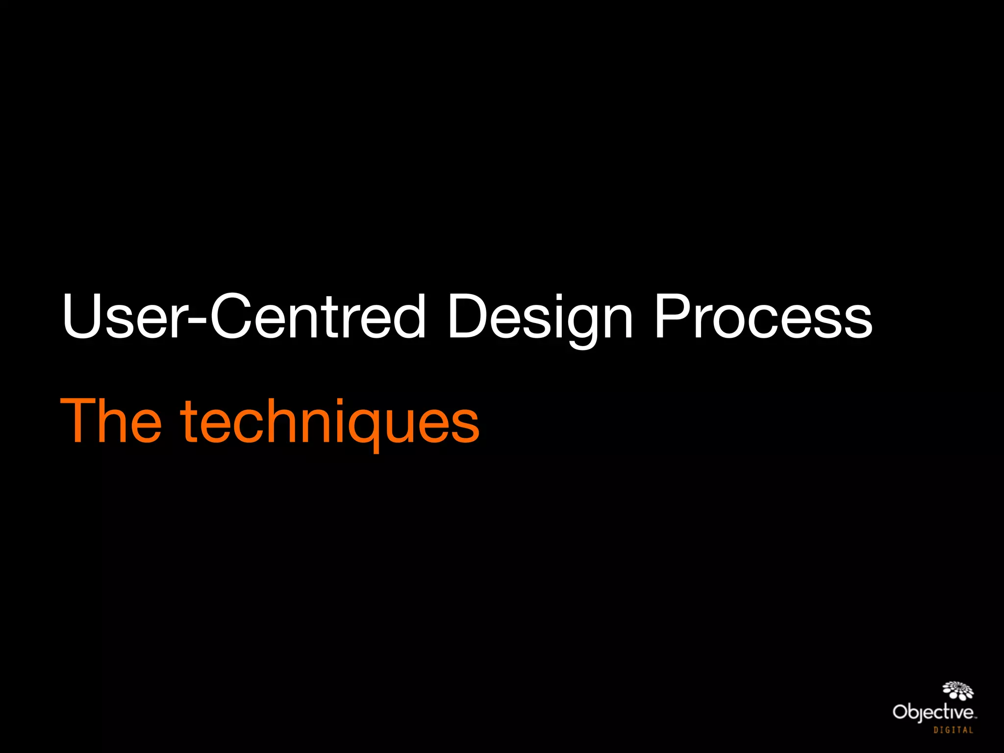 User-Centred Design Process
The techniques
 