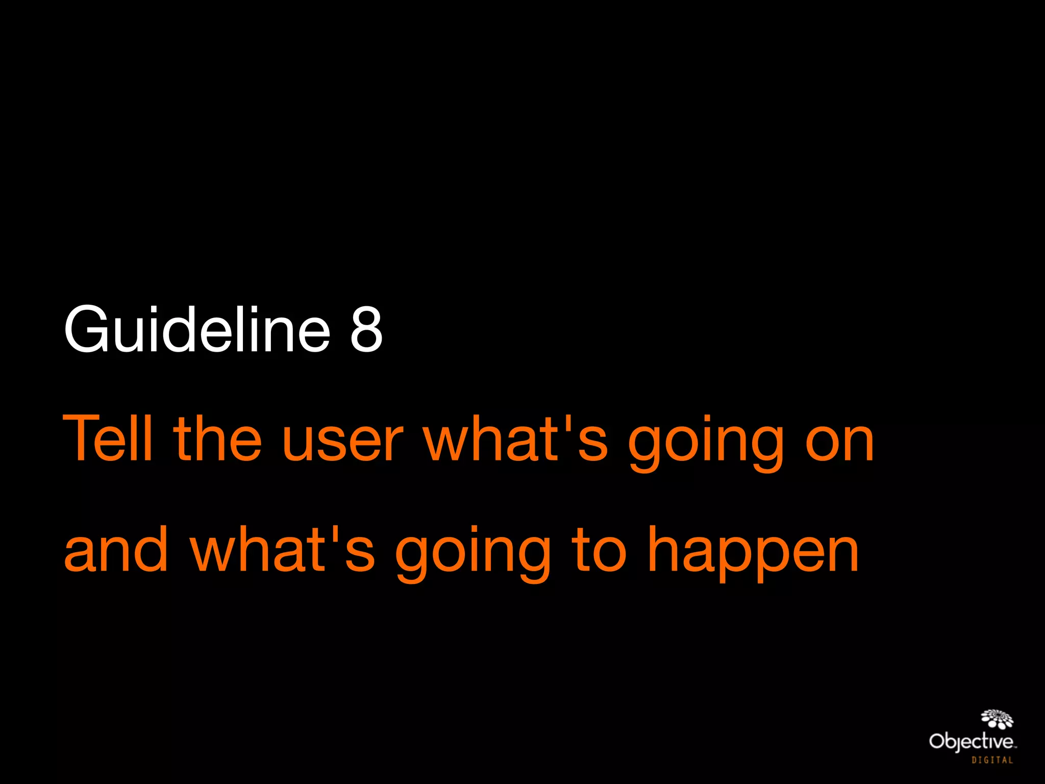 Guideline 8
Tell the user what's going on
and what's going to happen
 
