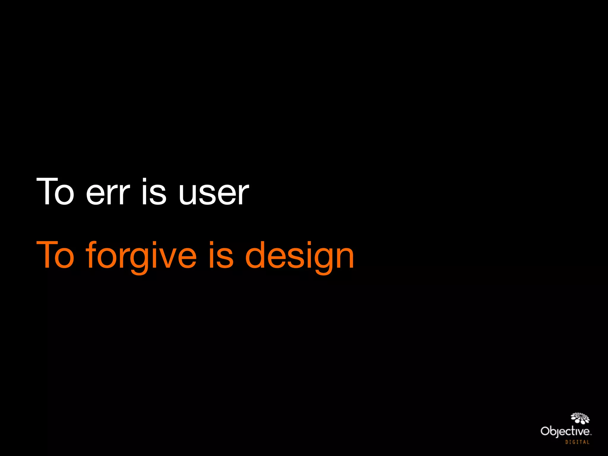 To err is user
To forgive is design
 