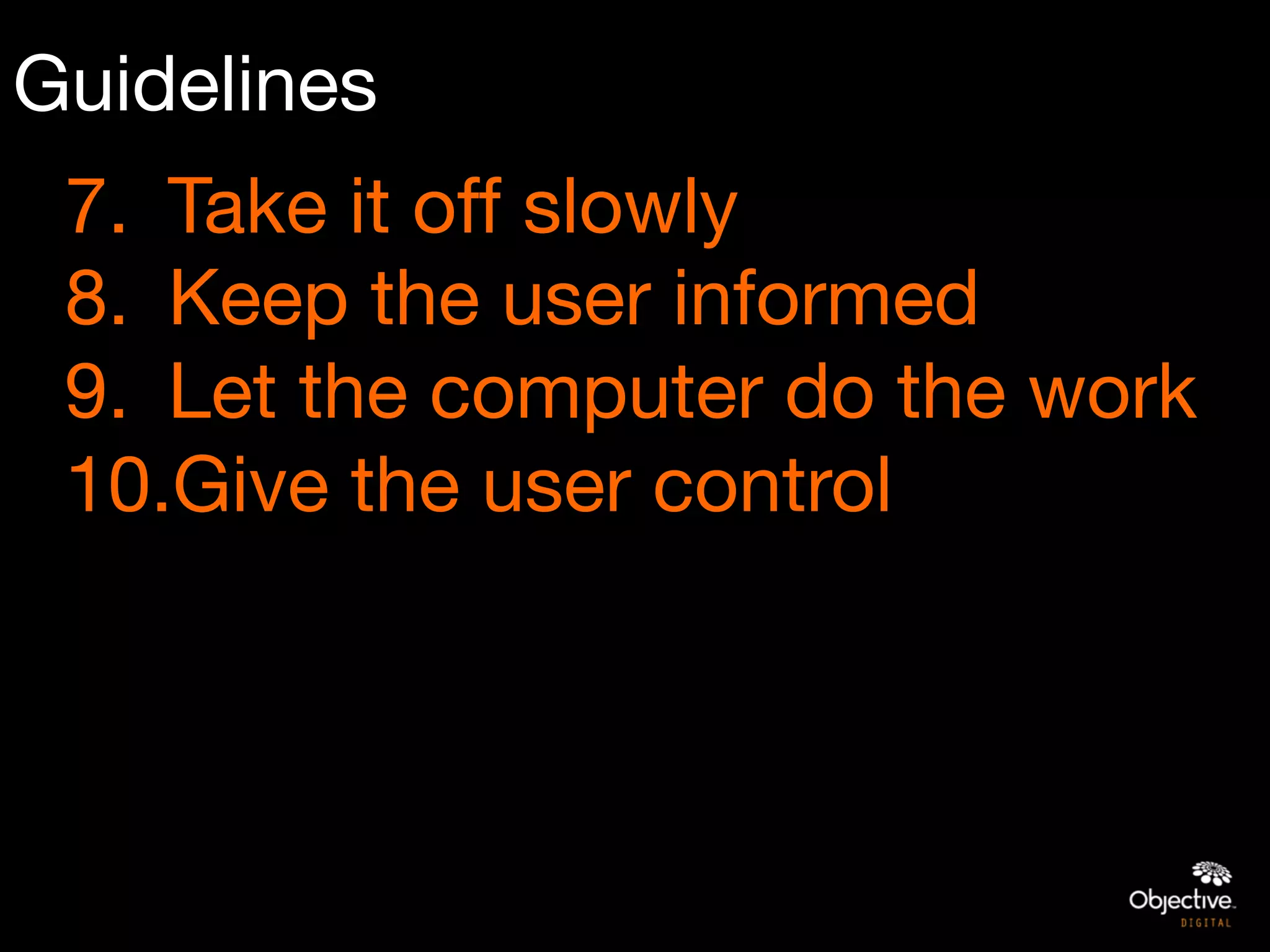 Guidelines
 7.  Take it off slowly
 8.  Keep the user informed
 9.  Let the computer do the work
 10. Give the user control
 