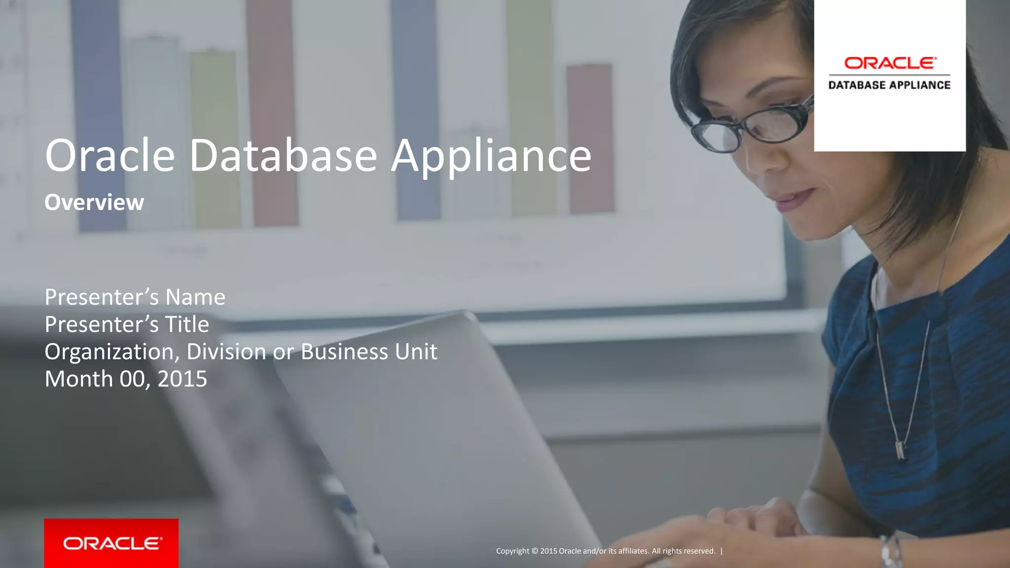 Copyright © 2015 Oracle and/or its affiliates. All rights reserved. |
Oracle Database Appliance
Overview
Presenter’s Name
Presenter’s Title
Organization, Division or Business Unit
Month 00, 2015
 