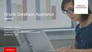 Copyright © 2015 Oracle and/or its affiliates. All rights reserved. |
Oracle Database Appliance
Overview
Presenter’s Name
Presenter’s Title
Organization, Division or Business Unit
Month 00, 2015
 
