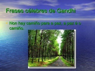 Frases célebres de Gandhi

• Non hay camiño para a paz, a paz é o
 camiño.
 