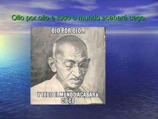 Ollo por ollo e todo o mundo acabará cego.
 