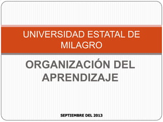 SEPTIEMBRE DEL 2013
UNIVERSIDAD ESTATAL DE
MILAGRO
ORGANIZACIÓN DEL
APRENDIZAJE
 