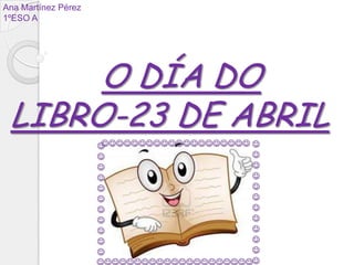 O DÍA DO
LIBRO-23 DE ABRIL
Ana Martínez Pérez
1ºESO A























 