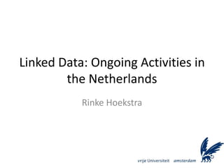 Linked Data: Ongoing Activities in the Netherlands Rinke Hoekstra 