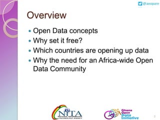 Overview
Open Data concepts
 Why set it free?
 Which countries are opening up data
 Why the need for an Africa-wide Ope...