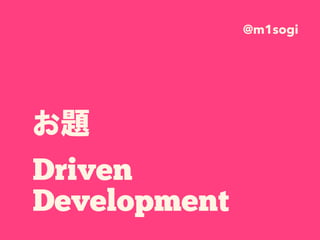 お題 
Driven
Development
@m1sogi
 