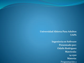Universidad Abierta Para Adultos
UAPA
Ingeniería en Software
Presentado por:
Odalis Rodriguez
Matricula:
14-2310
Materia:
Programación 2
 