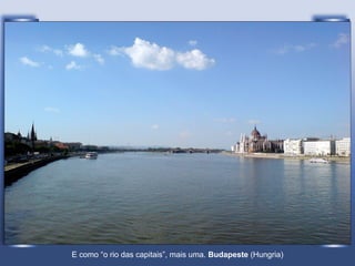 E como “o rio das capitais”, mais uma.  Budapeste  (Hungria) 