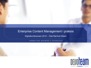 Enterprise Content Management i praksis
    Digitalkonferansen 2012 – Oda Rønholt Nilsen

        CONNECTING   BUSINESS & TECHNOLOGY
 