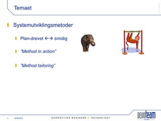 COPYRIGHT©
    Temaet


    Systemutviklingsmetoder

           Plan-drevet  smidig

           ”Method in action”


           ”Method tailoring”




3   12/04/2012
 