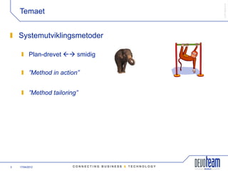 䰿ʳ۸ұ©
    Temaet


    Systemutviklingsmetoder

           Plan-drevet  smidig

           ”Method in action”


           ”Method tailoring”




3   17/04/2012
 