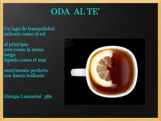 ODA  AL TE'      Un lago de tranquilidad caliente como el sol al principio eres como la arena   luego líquido como el mar                         matrimonio perfecto con limón brillante   Giorgia Lanzarini  3Be 