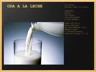    ODA A LA LECHE La leche blanca como la nieve. Cándida, Dulce. Con miel,            con chocolate o con azúcar. Para niños y Para adultos. Es una bebida rica, maravillosa e insustituible. Jessica Giorgi 3 C E 