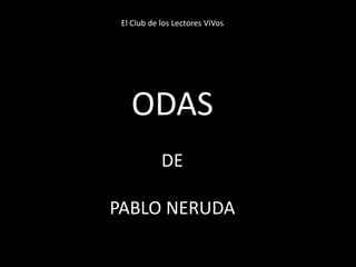 El Club de los Lectores ViVos
ODAS
DE
PABLO NERUDA
 