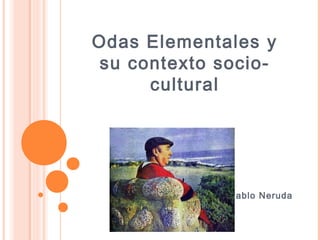 Odas Elementales y
su contexto socio-
cultural
Pablo Neruda
 