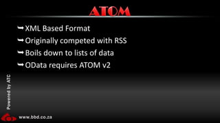 XML Based FormatOriginally competed with RSSBoils down to lists of dataOData requires ATOM v2ATOM