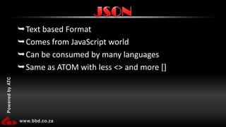 Text based FormatComes from JavaScript worldCan be consumed by many languagesSame as ATOM with less <> and more []JSON