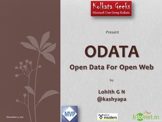 Present




                      ODATA
                   Open Data For Open Web
                               by


                          Lohith G N
                          @kashyapa


December 3, 2011                            1
 