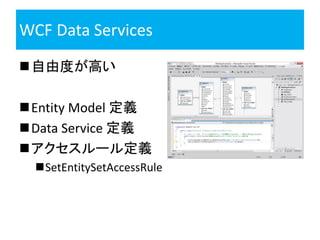 WCF Data Services

自由度が高い

Entity Model 定義
Data Service 定義
アクセスルール定義
  SetEntitySetAccessRule
 