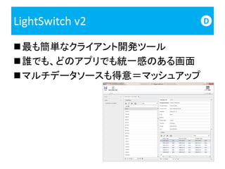 LightSwitch v2          D


最も簡単なクライアント開発ツール
誰でも、どのアプリでも統一感のある画面
マルチデータソースも得意＝マッシュアップ
 