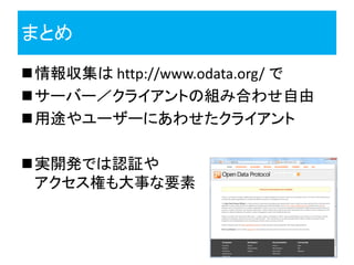 まとめ
情報収集は http://www.odata.org/ で
サーバー／クライアントの組み合わせ自由
用途やユーザーにあわせたクライアント

実開発では認証や
 アクセス権も大事な要素
 