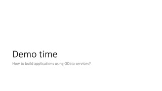Demo time
How to build applications using OData services?
 