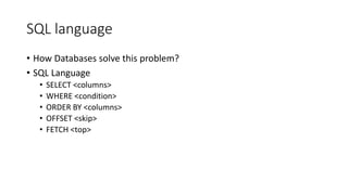 SQL language
• How Databases solve this problem?
• SQL Language
• SELECT <columns>
• WHERE <condition>
• ORDER BY <columns>
• OFFSET <skip>
• FETCH <top>
 