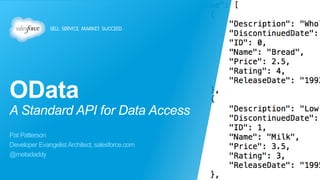 OData 
A Standard API for Data Access 
Pat Patterson 
Developer Evangelist Architect, salesforce.com 
@metadaddy 
 