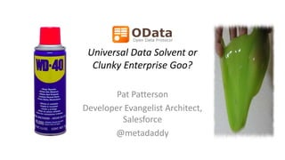 Universal Data Solvent or
Clunky Enterprise Goo?
Pat Patterson
Developer Evangelist Architect,
Salesforce
@metadaddy
 