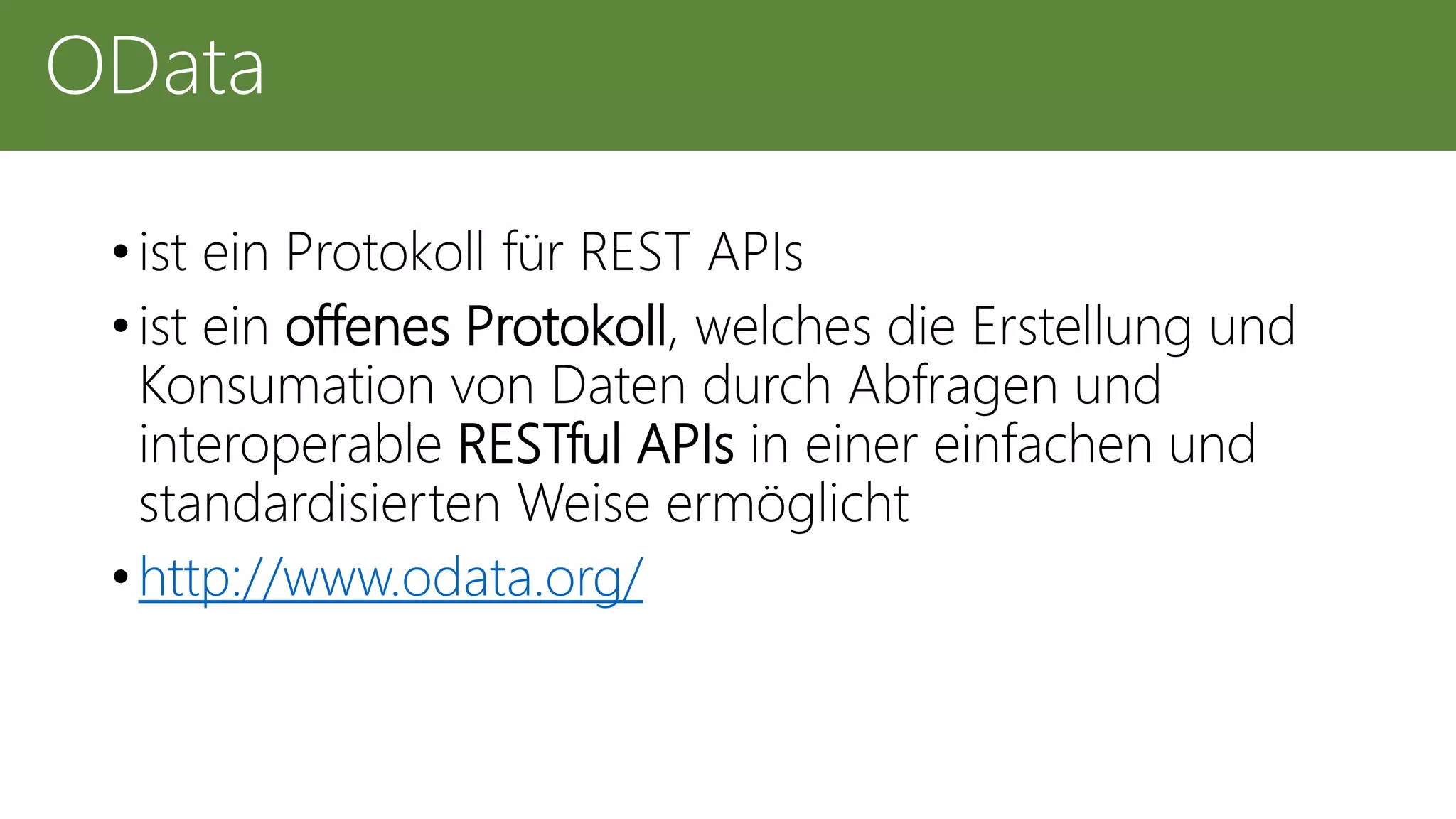 • ist ein Protokoll für REST APIs
• ist ein offenes Protokoll, welches die Erstellung und
Konsumation von Daten durch Abfragen und
interoperable RESTful APIs in einer einfachen und
standardisierten Weise ermöglicht
• http://www.odata.org/
OData
 