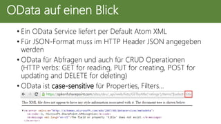 • Ein OData Service liefert per Default Atom XML
• Für JSON-Format muss im HTTP Header JSON angegeben
werden
• OData für Abfragen und auch für CRUD Operationen
(HTTP verbs: GET for reading, PUT for creating, POST for
updating and DELETE for deleting)
• OData ist case-sensitive für Properties, Filters…
OData auf einen Blick
 