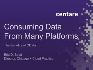 Consuming Data
From Many Platforms
The Benefits of OData

Eric D. Boyd
Director, Chicago + Cloud Practice
 