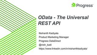 OData - The Universal
REST API
Nishanth Kadiyala
Product Marketing Manager
Progress DataDirect
@nish_kadi
https://www.linkedin.com/in/nishanthkadiyala/
 