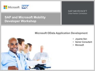 Microsoft OData Application Development
• Joyanta Sen
• Senior Consultant
• Microsoft
SAP and Microsoft Mobility
Developer Workshop
 