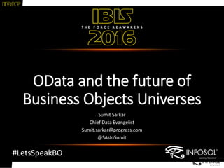 IBIS2016|#LetsSpeakBO
#LetsSpeakBO
OData and the future of
Business Objects Universes
Sumit Sarkar
Chief Data Evangelist
Sumit.sarkar@progress.com
@SAsInSumit
 