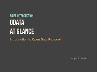 Introduction to Open Data Protocol.
OData
at glance
Brief introduction
eugenio lentini
 