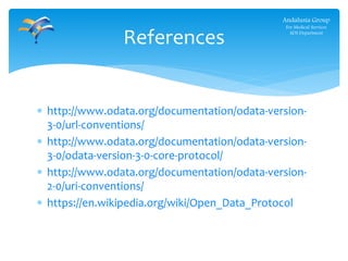 References
Andalusia Group
For Medical Services
ADS Department
 http://www.odata.org/documentation/odata-version-
3-0/url-conventions/
 http://www.odata.org/documentation/odata-version-
3-0/odata-version-3-0-core-protocol/
 http://www.odata.org/documentation/odata-version-
2-0/uri-conventions/
 https://en.wikipedia.org/wiki/Open_Data_Protocol
 