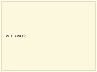 WTF is WCF?
 