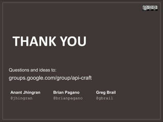 THANK YOU
Questions and ideas to:
groups.google.com/group/api-craft

Anant Jhingran       Brian Pagano   Greg Brail
@jhingran            @brianpagano   @gbrail
 