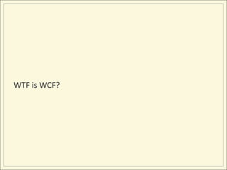 WTF is WCF?
 